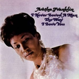 ARETHA FRANKLIN I Never Loved A Man The Way I Love You (mono)
