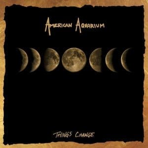 AMERICAN AQUARIUM Things Change