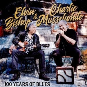 ELVIN BISHOP & CHARLIE MUSSELWHITE 100 Years Of Blues
