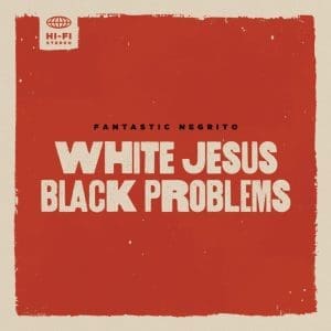 FANTASTIC NEGRITO White Jesus Black Problems