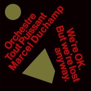 ORCHESTRE TOUT PUISSANT MARCEL DUCHAMP We’re Okay. But We’re Lost Anyway.