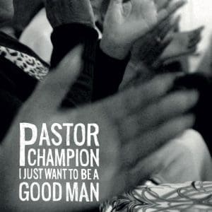 PASTOR CHAMPION I Just Want To Be A Good Man