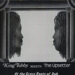 KING TUBBY MEETS THE UPSETTER At The Grass Roots of Dub
