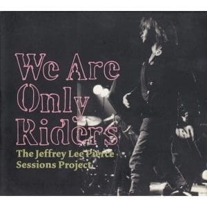 THE JEFFREY LEE PIERCE SESSIONS PROJECT We Are Only Riders