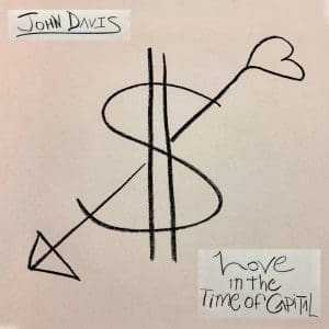 JOHN DAVIS Love in the Time of Capital