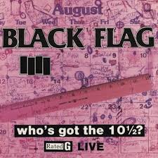 BLACK FLAG Who's Got The 10 1/2?